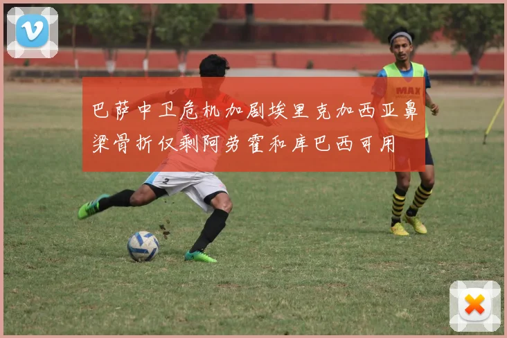 巴萨中卫危机加剧埃里克加西亚鼻梁骨折仅剩阿劳霍和库巴西可用