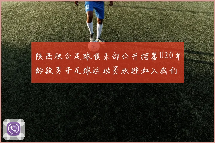 陕西联合足球俱乐部公开招募U20年龄段男子足球运动员欢迎加入我们的团队