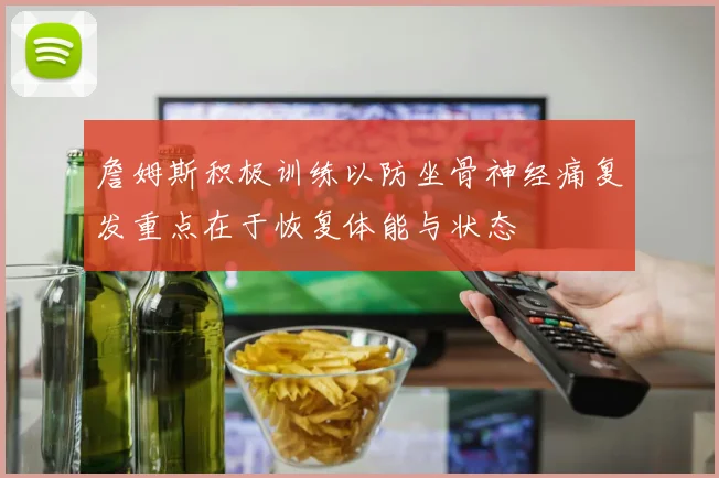詹姆斯积极训练以防坐骨神经痛复发重点在于恢复体能与状态