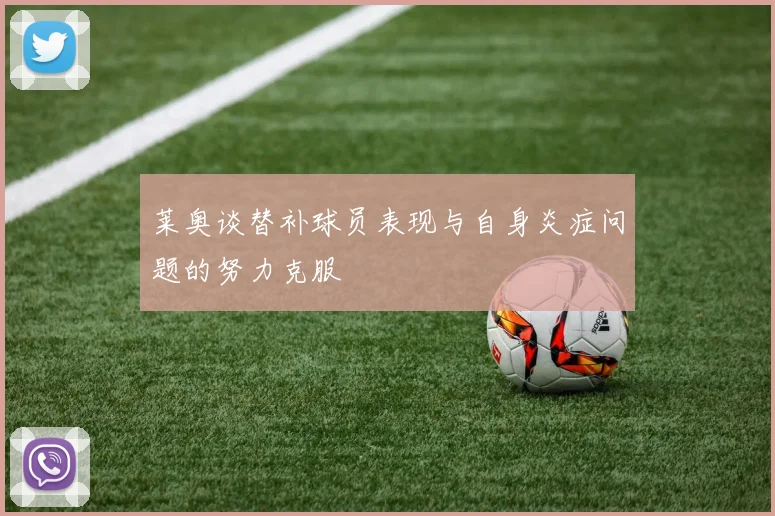 莱奥谈替补球员表现与自身炎症问题的努力克服