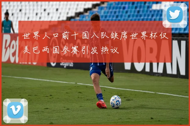 世界人口前十国八队缺席世界杯仅美巴两国参赛引发热议