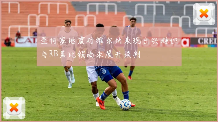 圣何塞地震对维尔纳表现出兴趣但与RB莱比锡尚未展开谈判