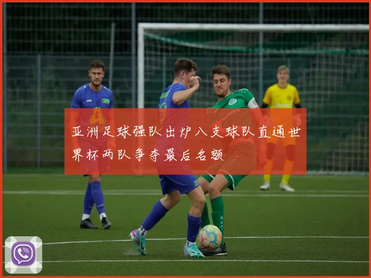 亚洲足球强队出炉八支球队直通世界杯两队争夺最后名额