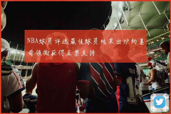 NBA球员评选最佳球员结果出炉约基奇领衔获得五票支持