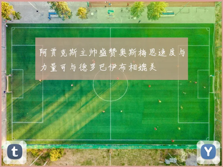 阿贾克斯主帅盛赞奥斯梅恩速度与力量可与德罗巴伊布相媲美