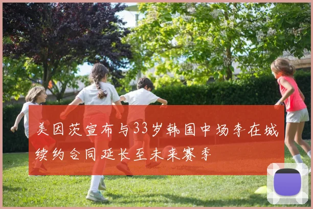 美因茨宣布与33岁韩国中场李在城续约合同延长至未来赛季