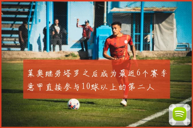 莱奥继劳塔罗之后成为最近6个赛季意甲直接参与10球以上的第二人