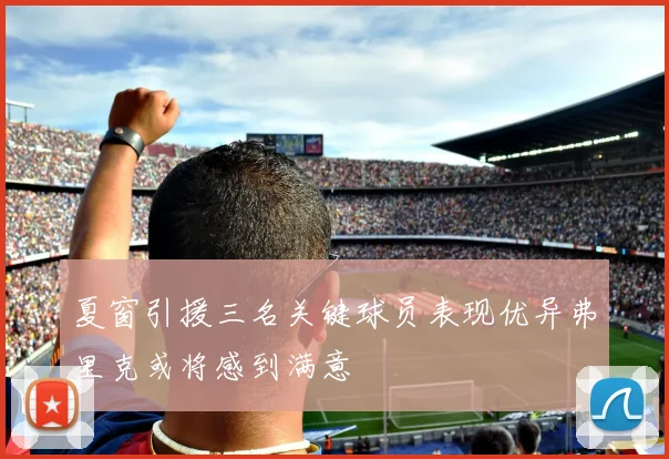 夏窗引援三名关键球员表现优异弗里克或将感到满意