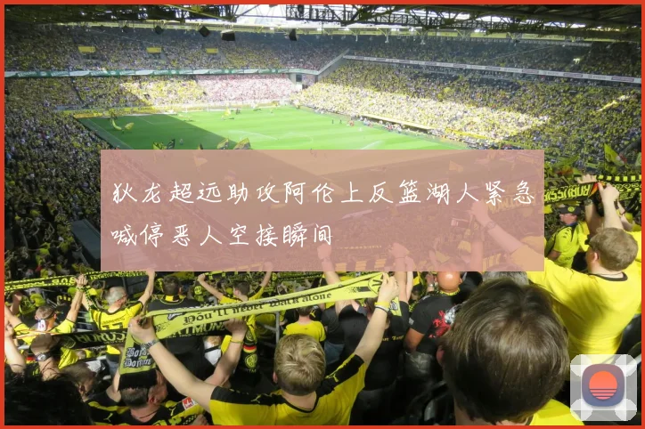 狄龙超远助攻阿伦上反篮湖人紧急喊停恶人空接瞬间