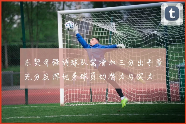 东契奇强调球队需增加三分出手量充分发挥优秀球员的潜力与实力