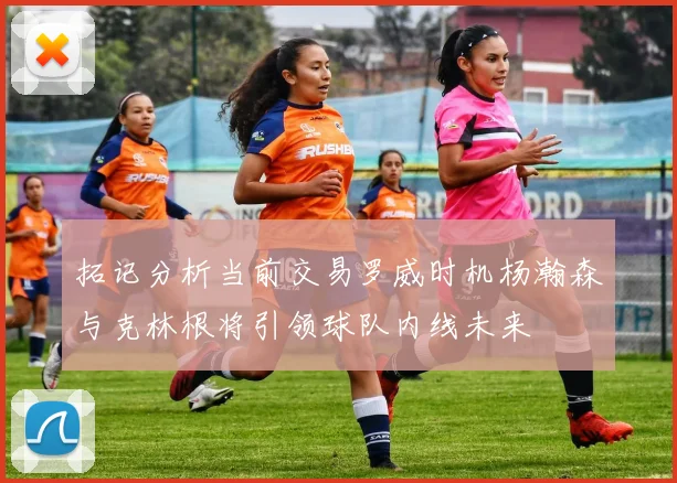 拓记分析当前交易罗威时机杨瀚森与克林根将引领球队内线未来