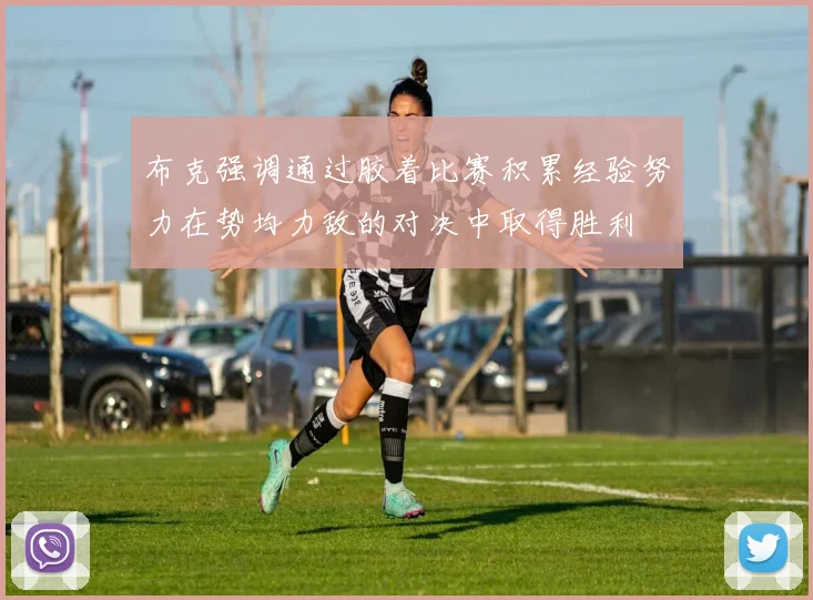 布克强调通过胶着比赛积累经验努力在势均力敌的对决中取得胜利