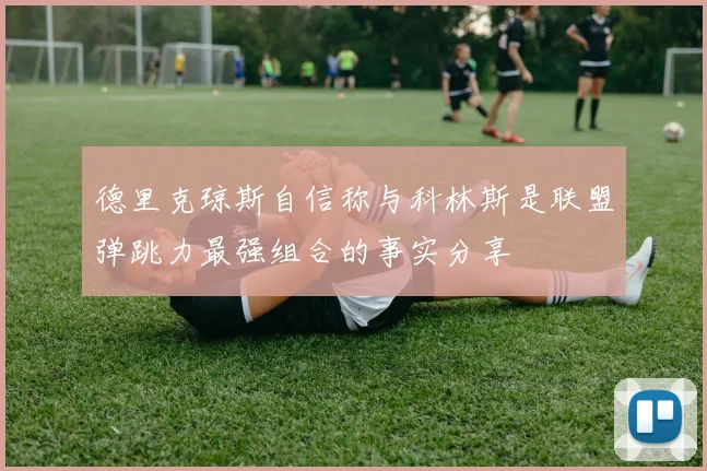 德里克琼斯自信称与科林斯是联盟弹跳力最强组合的事实分享